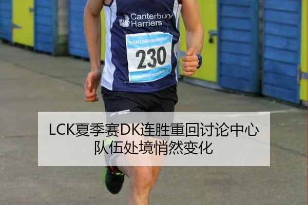 LCK夏季赛DK连胜重回讨论中心 队伍处境悄然变化